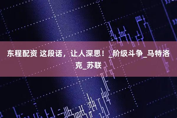 东程配资 这段话，让人深思！_阶级斗争_马特洛克_苏联