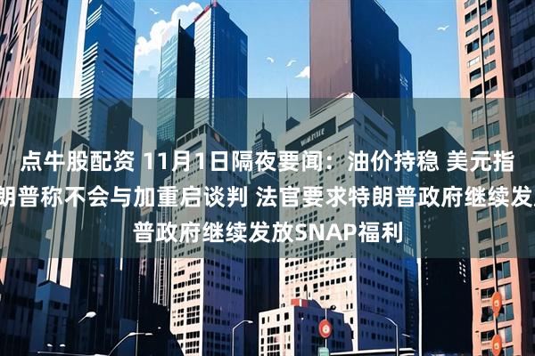 点牛股配资 11月1日隔夜要闻：油价持稳 美元指数三连涨 特朗普称不会与加重启谈判 法官要求特朗普政府继续发放SNAP福利