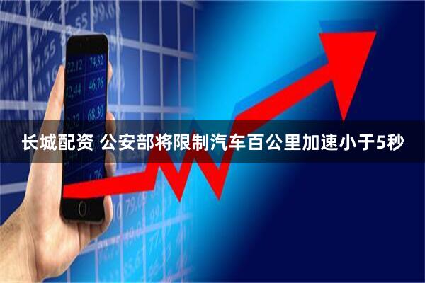 长城配资 公安部将限制汽车百公里加速小于5秒