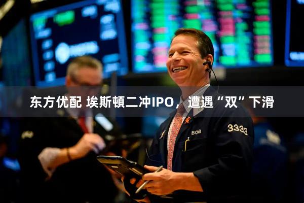 东方优配 埃斯頓二冲IPO，遭遇“双”下滑