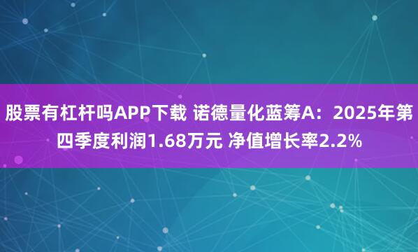 股票有杠杆吗APP下载 诺德量化蓝筹A：2025年第四季度利润1.68万元 净值增长率2.2%
