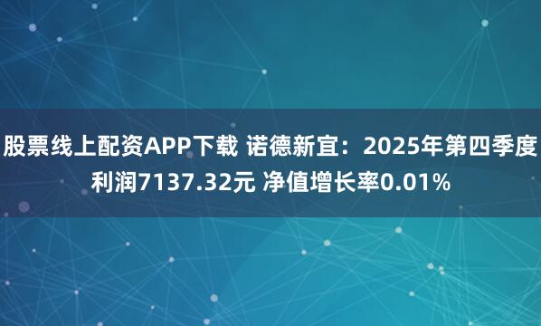股票线上配资APP下载 诺德新宜：2025年第四季度利润7137.32元 净值增长率0.01%