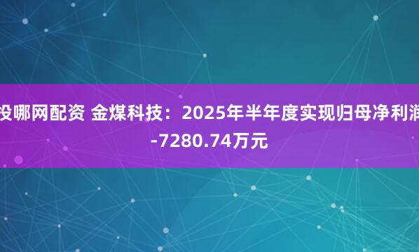 投哪网配资 金煤科技：2025年半年度实现归母净利润-7280.74万元